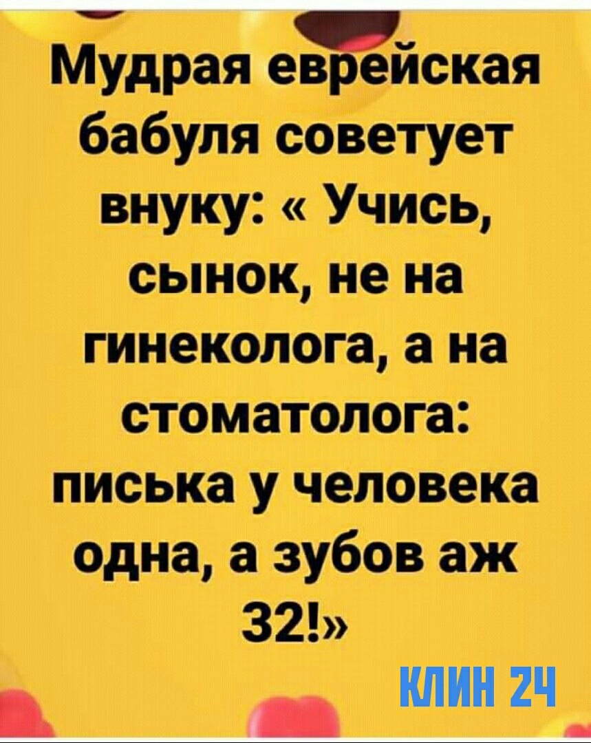 Мудрая еврейская бабуля советует внуку Учись сынок не на гинеколога а на стоматолога писька у человека одна а зубов аж 32 _ КПП 2