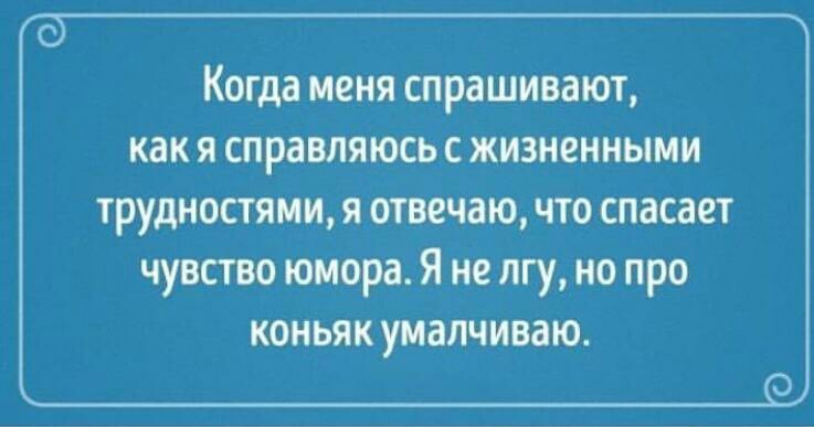 Когда меня спрашивают как я справляюсь с жизненными трудностями я отвечаю что спасает чувство юмора Я не пгу но про коньяк умалчиваю