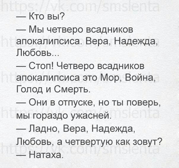Кто вы МЫ ЧЭТВЭРО ВСЭДНИКОВ апокалипсиса Вера Надежда Любовь Стоп Четверо всадников апокалипсиса это Мор Война Голод и Смерть Они в отпуске но ты поверь мы гораздо ужасней Ладно Вера Надежда Любовь а четвертую как зовут Натаха