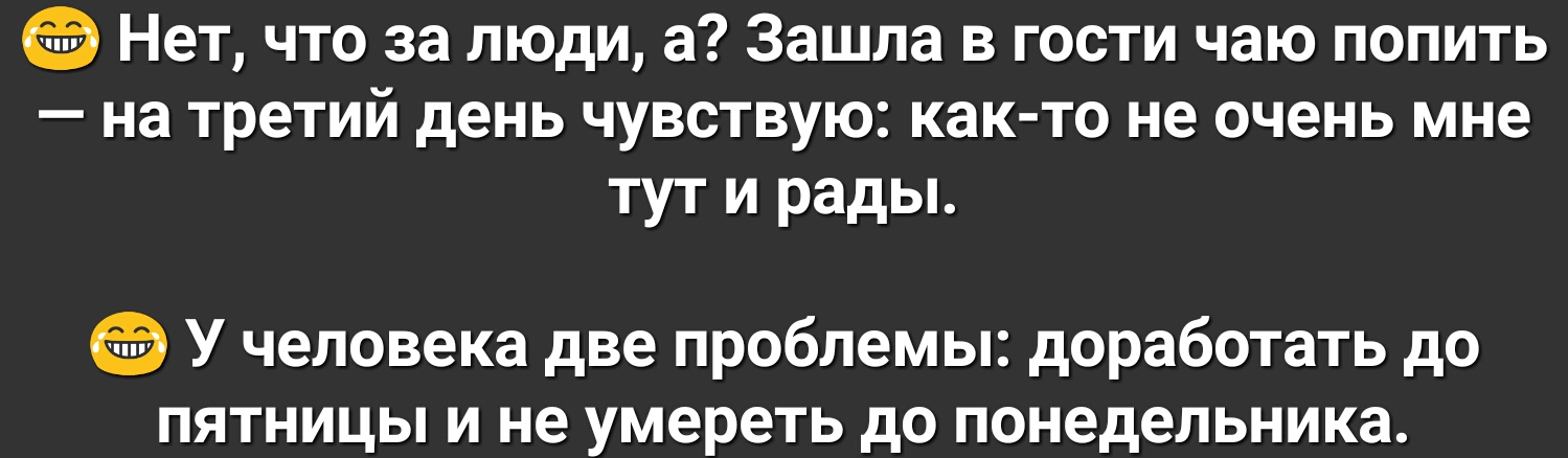 Нет что за люди а Зашла в гости чаю попить на третий день чувствую как то не очень мне тут и рады У человека две проблемы доработать до пятницы и не умереть до понедельника