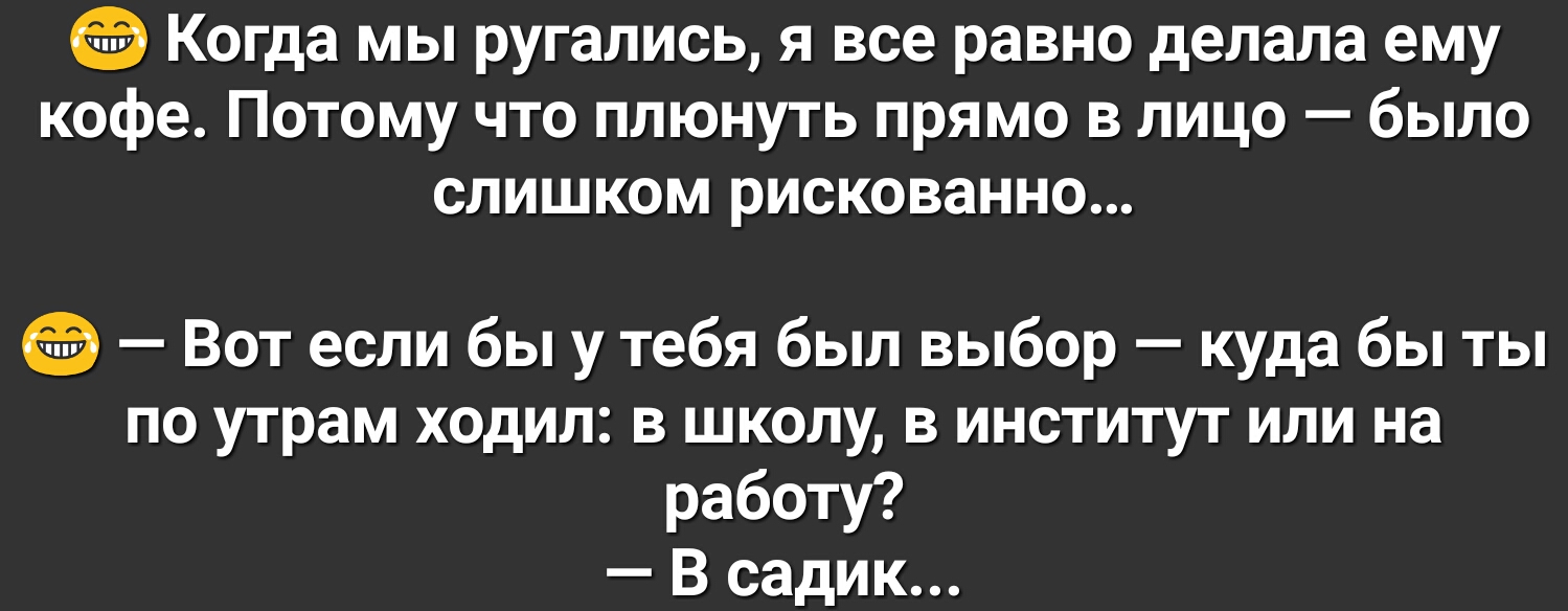 Когда мы ругались я все равно делала ему кофе Потому что плюнуть прямо в лицо было слишком рискованно Вот если бы у тебя был выбор куда бы ты по утрам ходил в школу в институт или на работу В садик