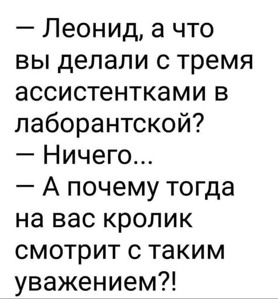 Леонид а что вы делали с тремя ассистентками в лаборантской Ничего А почему тогда на вас кролик смотрит с таким уважением