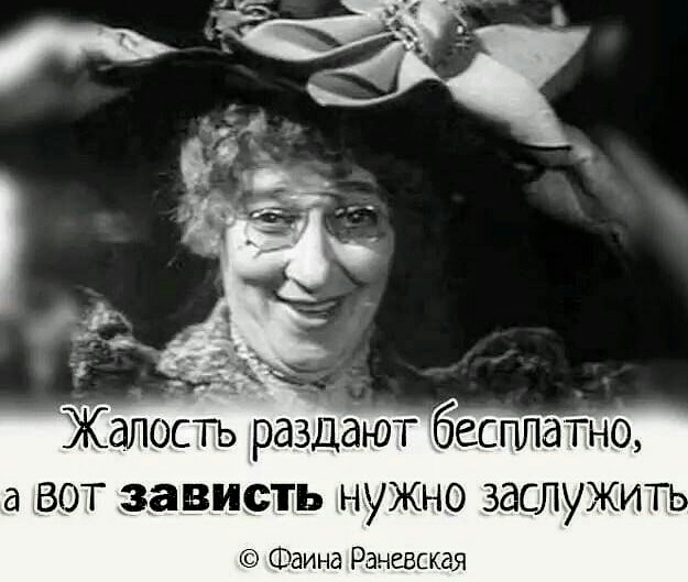 із __ Жалость раздают бесплато а вот зависть нужно заслужит Фаина Раневская