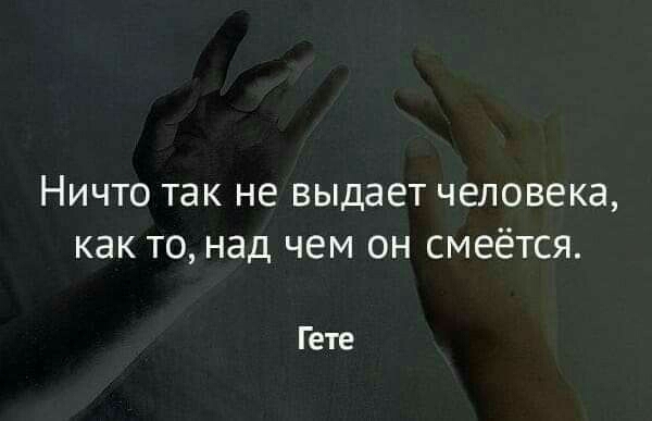 Ничто так не выдает человека как то над чем он смеётся Гете
