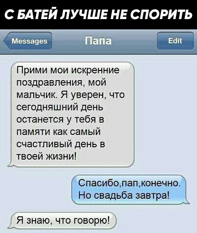 С БАТЕИ ЛУЧШЕ НЕ СПОР Прими мои искренние поздравления мой мальчик Я уверен что сегодняшний день останется у тебя в памяти как самый счастливый день в твоей жизни Но свадьба завтраі Я знаю что говорю д