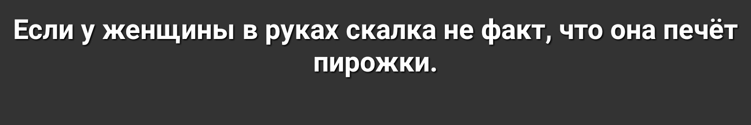 Если у женщины в руках скалка не факт что она печёт пирожки