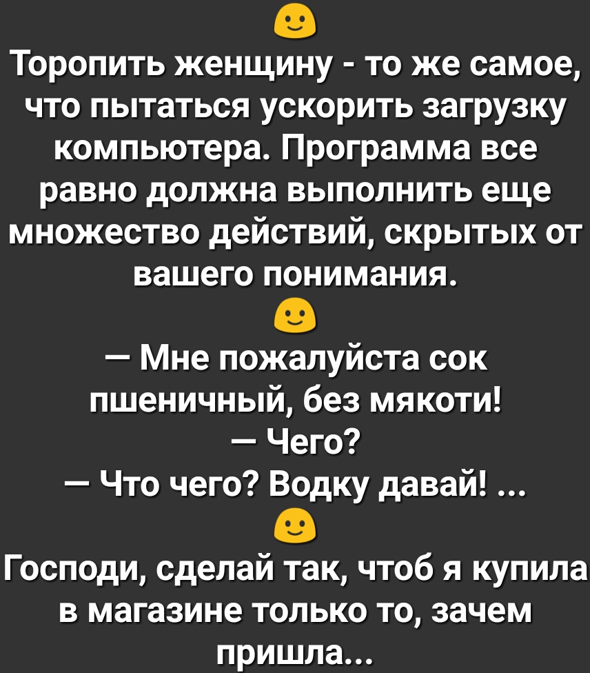 Торопить женщину то же самое что пытаться ускорить загрузку компьютера Программа все равно должна выполнить еще множество действий скрытых от вашего понимания Мне пожалуйста сок пшеничный без мякоти Чего Что чего Водку давай Господи сделай так чтоб я купила в магазине только то зачем пришла