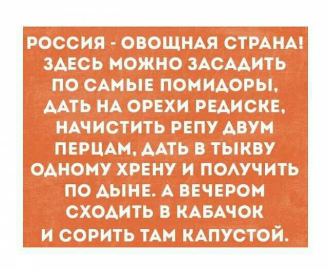 РОССИЯ ОВОЩНАЯ СТРАНА ЗАЕСЬ МОЖНО ЗАСААИТЬ ПО САМЫЕ ПОМИАОРЫ ААТЬ НА ОРЕХИ РЕАИСКЕ НАЧИСТИТЬ РЕПУ АВУМ ПЕРЦАМ ААТЬ В ТЫКВУ ОАНОМУ ХРЕНУ И ПОАУЧИТЬ ПО АЫНЕ А ВЕЧЕРОМ СХОАИТЬ В КАБАЧОК И СОРИТЬ ТАМ КАПУСТОЙ