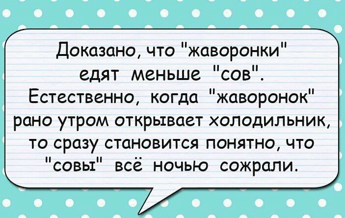 Доказано что жаворонки едят меньше сов Естественно когда жаворонок рано утром открывает холодильник то сразу становится понятно что совы всё ночью сожрали