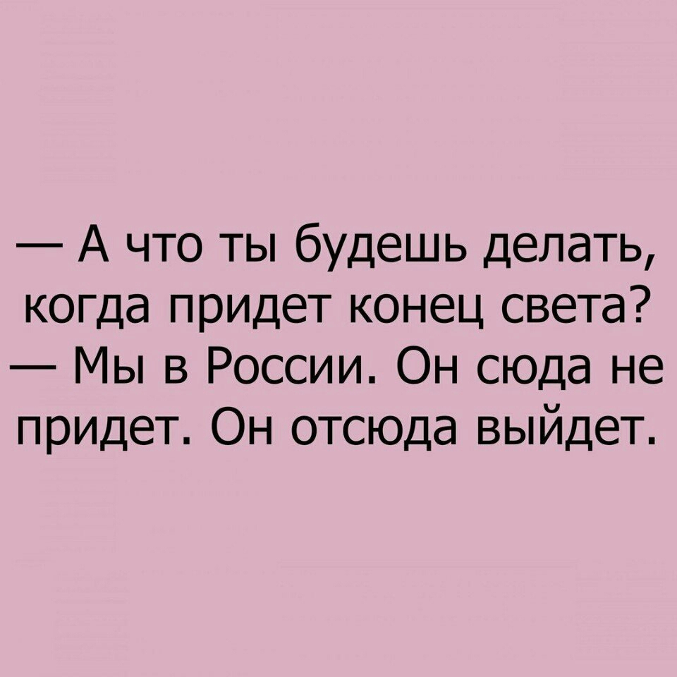А что ты будешь делать когда придет конец света Мы в России Он сюда не придет Он отсюда выйдет