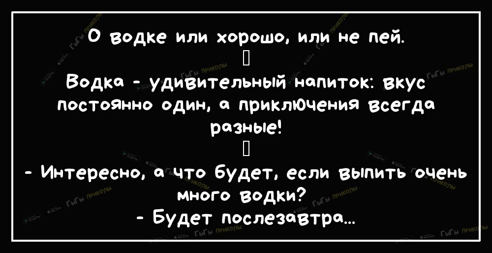 О водке или хорошо или не пей П Водка удивительный напиток вкус постоЯнно один а прикточения всегда разные П Интересно а что Будет если выпить очень много водки Будет послезавтра