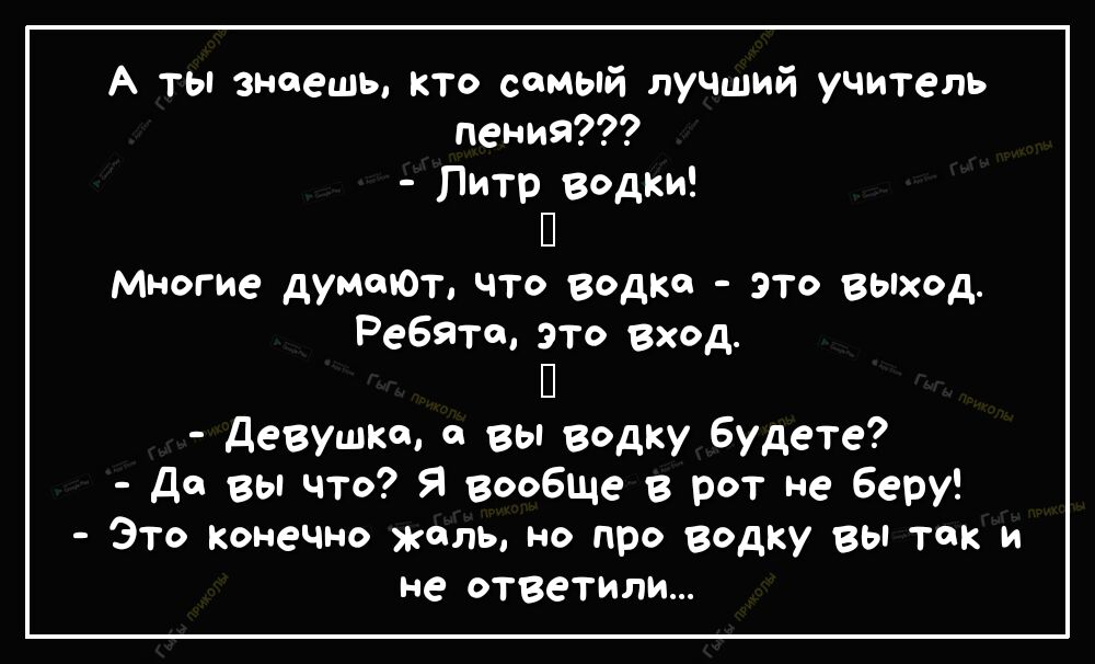А ты знаешь кто самый лучший учитель пения Литр водки П многие думтОт ЧТО ВОДКО ЭТО ВЫХОД Ребята это вход П девушке о вы водку Будете до вы что Я вообще в рот не Беру Это конечно жаль но про водку вы так и не ответили
