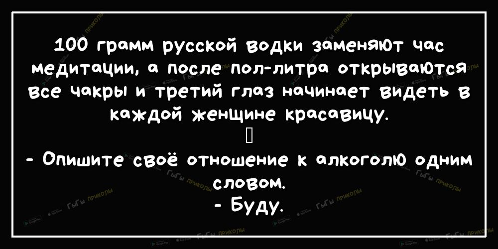 100 грамм руссКой водки заменЯъОт час медитации а после пол литра открываЮТсЯ Все чакры и третий глаз начинает видеть в каждой женщине красавицу П Опишите своё отношение к алКоголю одним словом Буду