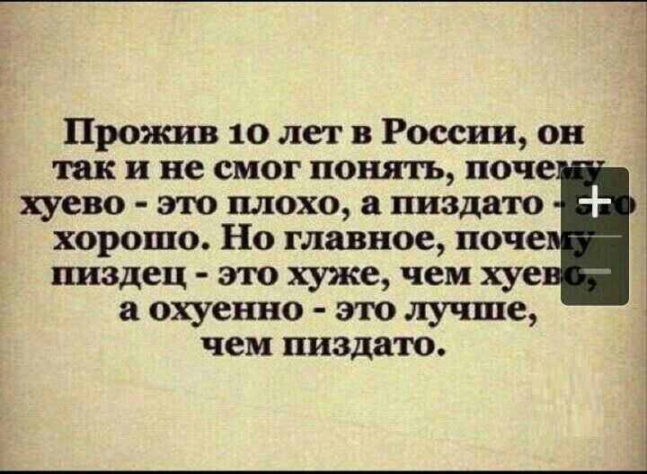 Прожив 10 лет в Россвш он так и не смог понять поче хуево это плохо а пиздато хорошо Но главное ноче пиздец это хуже чем хуе а охуенно это лучше чем пиздато