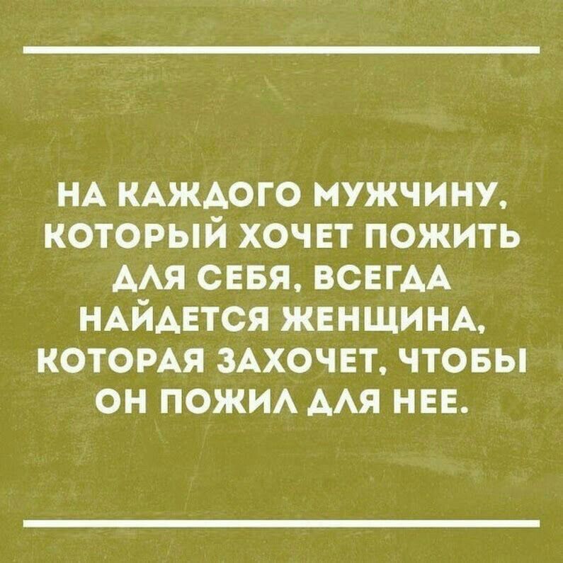 НА КАжАого мужчину который хочет пожить мя сввя ВСЕГАА НАЙАЕТСЯ ЖЕНЩИНА КОТОРАЯ ЗАХОЧЕТ чтовы он пожи мя нев