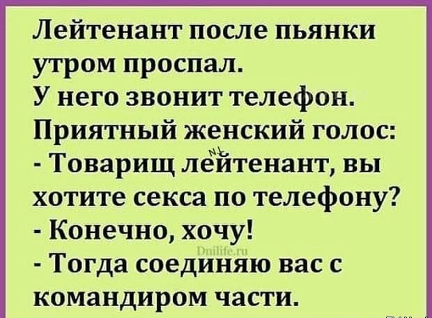лейтенант после ПЬЯНКИ утром проспал У него звонит телефон Приятный женский голос Товарищ лейтенант вы хотите секса по телефону Конечно хочу Тогда соединяю вас с командиром части
