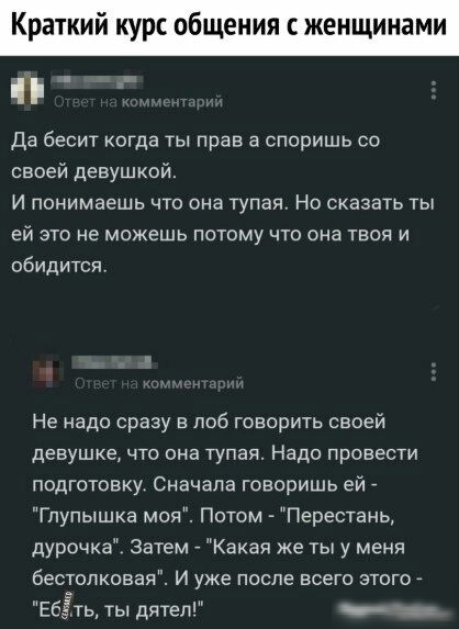 Краткий курс общения с женщи ми Да бесит когда ты прав а споришь со своей девушкой И понимаешь что она тупая Но сказать ты ей это не можешь потому что она твоя и обидится Не надо сразу в лоб говорить своей девушке что она тупая Надо провести подготовку Сначала говоришь ей _ Глупышка моя Потом Перестань дурочка Затем _ Какая же ты у меня бестолковая И уже после всего этого _ Ебётв ты дятеп _