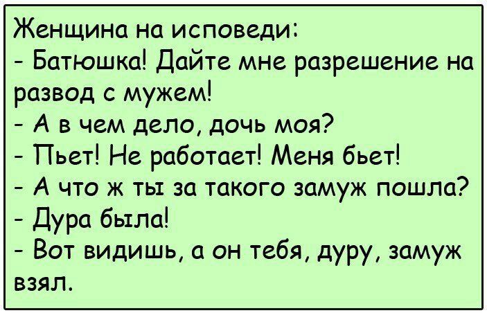 Женщина на исповеди Батюшка Дайте мне разрешение на развод с мужем А в чем дело дочь моя Пьет Не работает Меня бьет А что ж ты за такого замуж пошла Дура была Вот видишь а он тебя дуру замуж взял