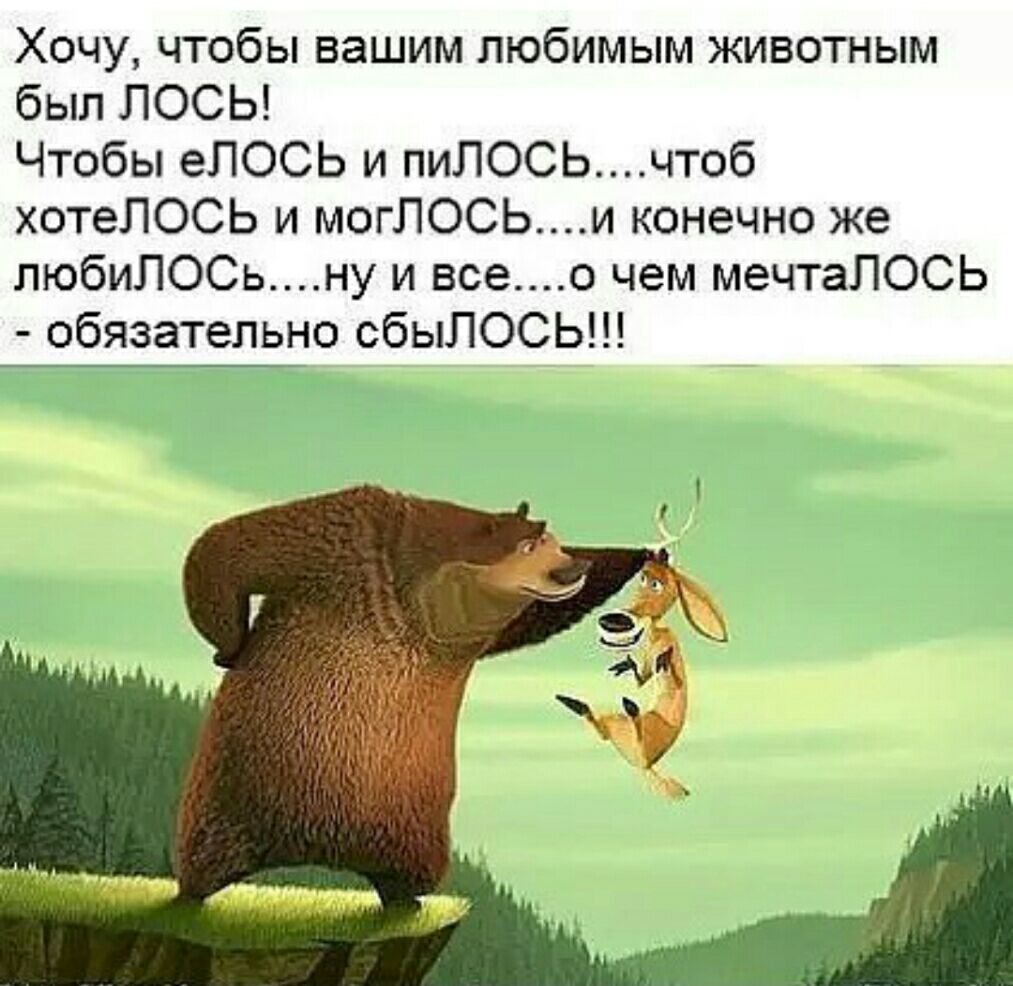Хочу чтобы вашим любимым животным был ЛОСЬ Чтобы еЛОСЬ и пиЛОСЬчтоб хотеЛОСЬ и могЛОСЬи конечно же пюбиЛОСьну и всео чем мечтаПОСЬ обязательно сбыЛОСЬ