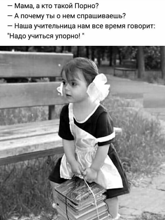 Мама а кто такой Порно А почему ты о нем спрашиваешь Наша учительница нам все время говорит Надо учиться упорно