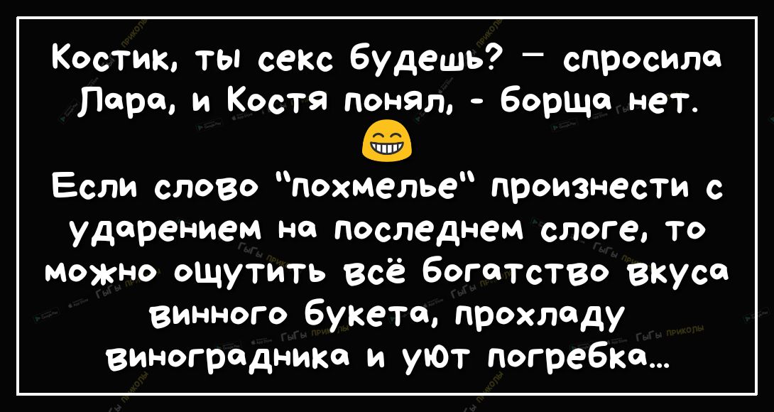 Костик ты секс будешь спросила Пора и Костя понял борща нет ШУ Если слово похмелье произнести с ударением на последнем слоге То можно ощутить всё богатство вкусе винного букете прохладу виноградника и уЮт погребки