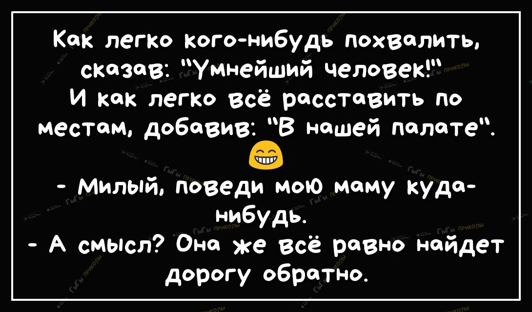 Как лепка когонибудь похвалить сказав умнейший человек И как легк всё расставить по местам добавив В нашей полете Милый поведи мою маму куда нибудь А смьюл Она же всё равно найдет дорогу обратно