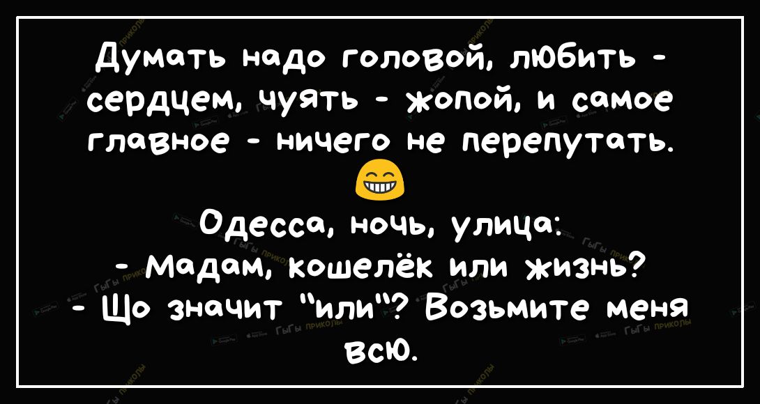 думать надо головой любить сердцем чуять жопой и самое главное ничего не перепутать Одессе ночь улице Медем Кошелёк или жизнь Що значит или Возьмите меня Всю