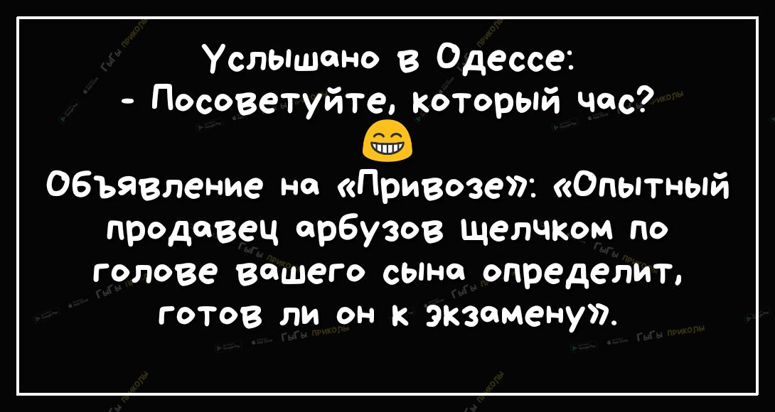 Услышено в Одессе Посоветуйте который час Объявление на Привозе Опытный продавец арбузов щелчком по голове вашего сыне определит готов ли он к ЭКЗаменуп