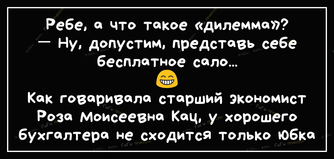 Ребе а что такое дилемма Ну допустим представь себе бесплатное село Как говориволе старший экономист Розе Моисее8не Кац у хорошего бухгалтера не сходится тольт юбке