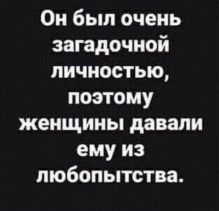 Он был очень загадочной личностью поэтому женщины давали емуиз любопытства