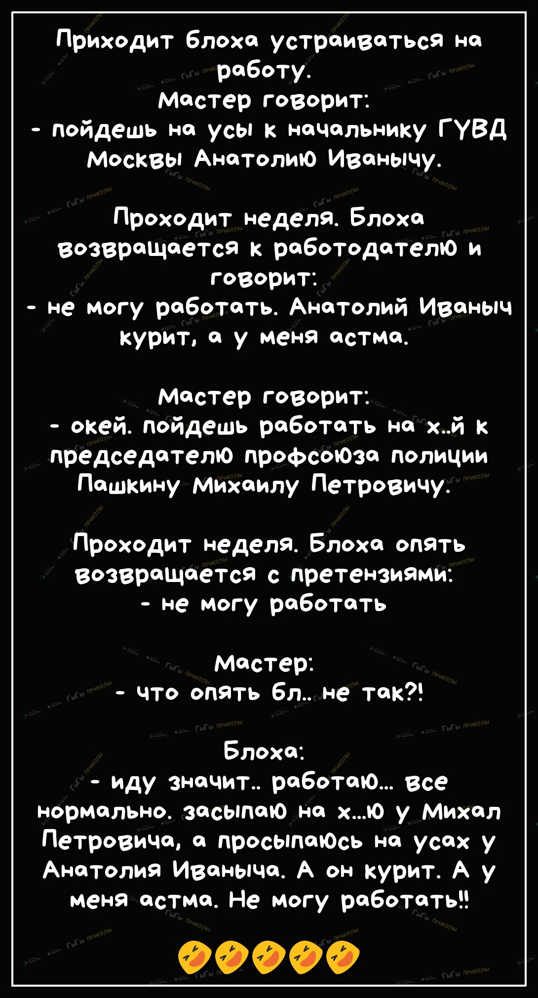 Приходит блоха устраиваться на работу Мастер говорит пойдешь на усы к  начальнику ГУВД Москвы Анатолию Иванычу Проходит неделя Блоха возвращается  к работодателю и говорит не могу работать Анатолий Иваныч курит а у