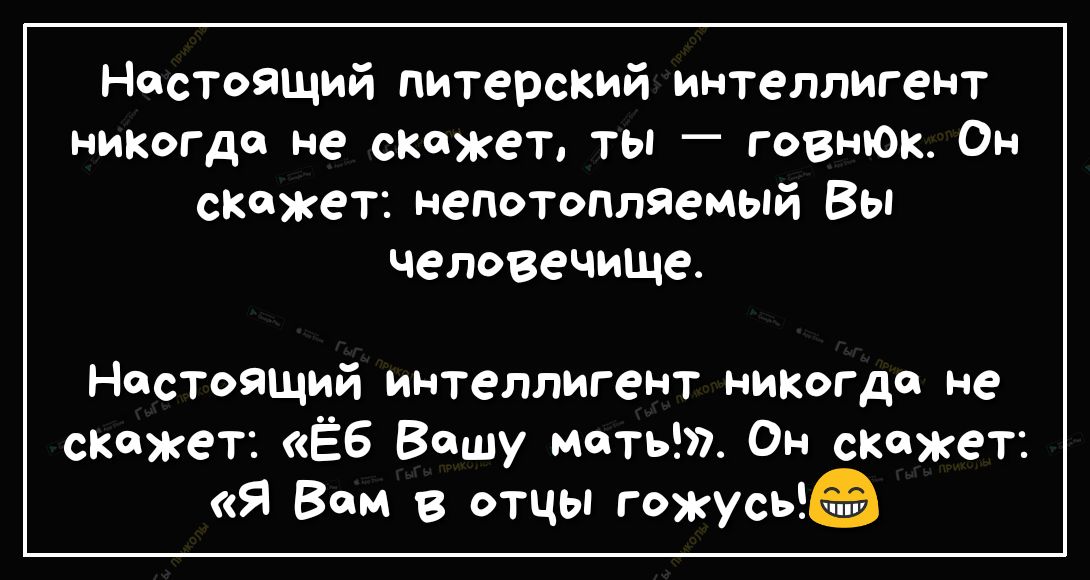 Настоящий питерский интеллигент никогда не скажет ты говнюк Он скажет непотопляемый Вы человечище Настоящий интеллигент никогда не скажет Ёб Вашу мать Он скажет Я Вам в отцы гожусь