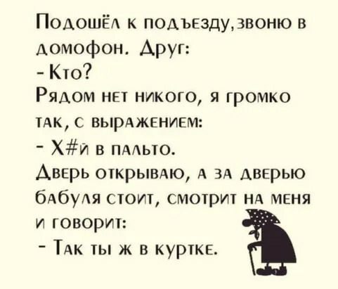 ПОАОШЁА к подънздудвоню в домофон Аруг Кю Рядом нп никого я громко 1Ак с вырАженинм ХИ в пмыо Авврь открымю А ЗА дверью бАбуАя стоит смотр НА МЕНЯ и говорит ТАк ты ж в куртке
