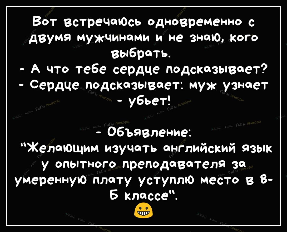 ВОТ ВстречаЮсь одновременно с двумя мужчинами и не знаю Кого вьпбреть А что тебе сердце подсказывает Сердце подсказывает муж узнает убьет Объявление Желающим изучать английский язык у опытного преподавателя 30 умеренную плату уступлю место в 8 5 классе во ППУ