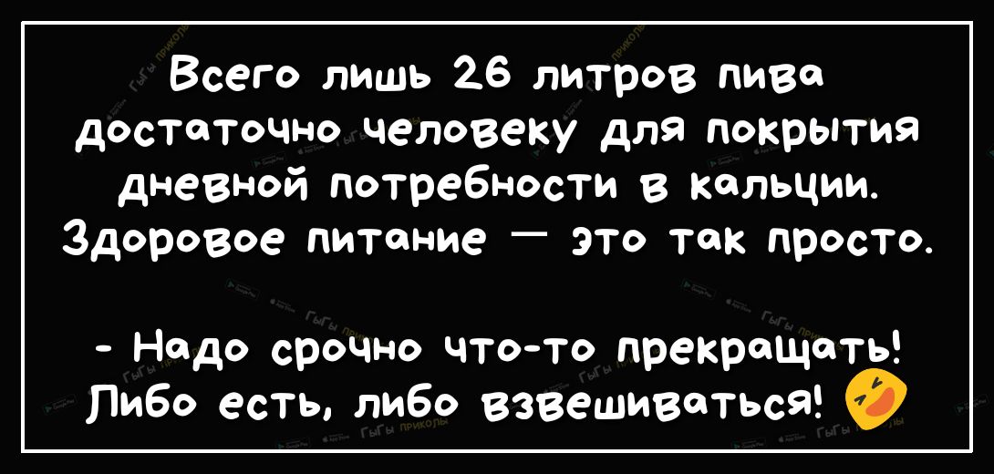 Всего лишь 26 литров пива достаточно человеку для покрытия дневной потребности в Кольции Здоровое питание это так просто Нодо срочно чтото прекращать Пибо есть либо взвешиваться