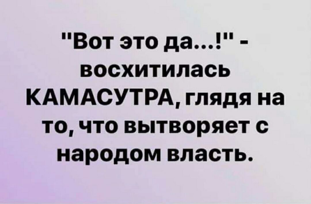 Вот это да восхитилась КАМАСУТРА глядя на то что вытворяет с народом власть