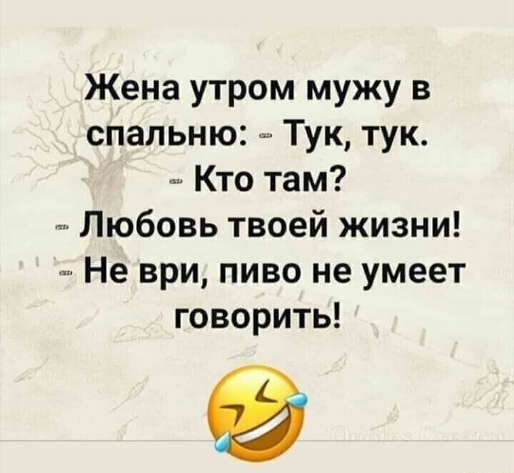 Жена утром мужу в спальню Тук тук Кто там Любовь твоей жизни Не ври пиво не умеет говорить