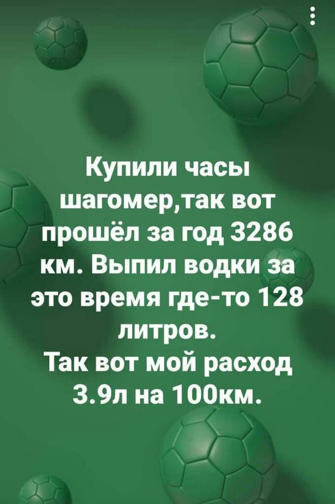 Купили часы шагомертак вот прошёл за год 3286 км Выпил водки за это время где то 128 литров Так вот мой расход 39л на 100км Оі
