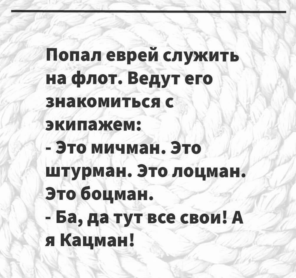 Попал еврей служить на флот Ведут его знакомиться с экипажем Это мичман Это штурман Это лоцман Это боцман Ба да тут все свои А я Кацман