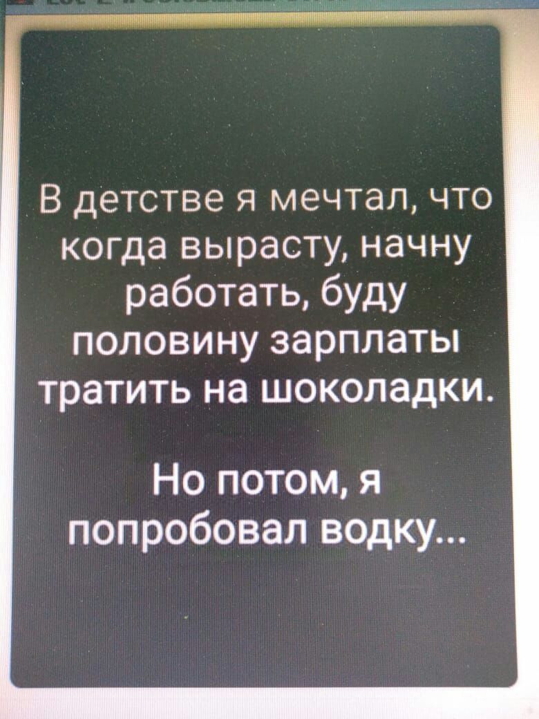 В детстве я мечтал что когда вырасту начну работать буду половину зарплаты тратить на шоколадки Но потом я попробовал водку