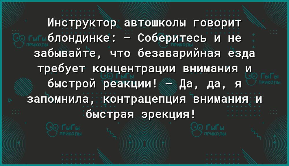 Инструктор автошколы говорит блондинке Соберитесь и не забывайте что безаварийная езда требует концентрации внимания и быстрой реакции Да да я запомнила контрацепция внимания и быстрая эрекция