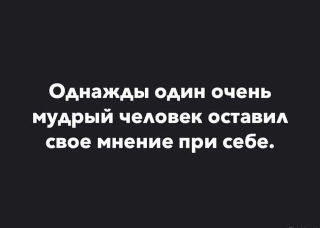 Однажды один очень мудрый человек оставил свое мнение при себе
