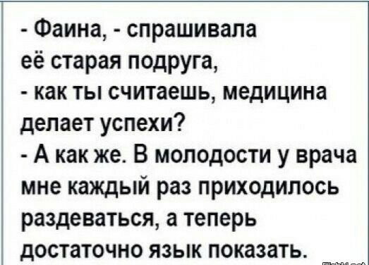 Фаина спрашивала её старая подруга как ты считаешь медицина делает успехи А как же В молодости у врача мне каждый раз приходилось раздеваться а теперь достаточно язык показать