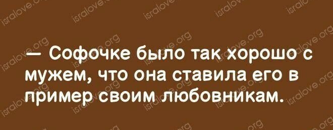 Софочке было так хорошо с мужем что она ставила его в пример своим любовникам