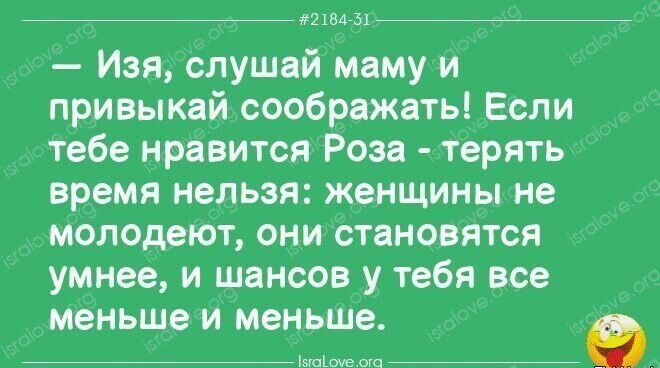 2184751 Изя слушай маму и привыкай соображать Если тебе нравится Роза терять время нельзя женщины не молодеют они становятся умнее и шансов у тебя все меньше и меньше інсіоуеош