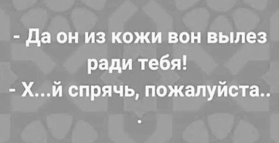 да он из кожи вон вылез ради тебя Хй спрячь пожалуйста