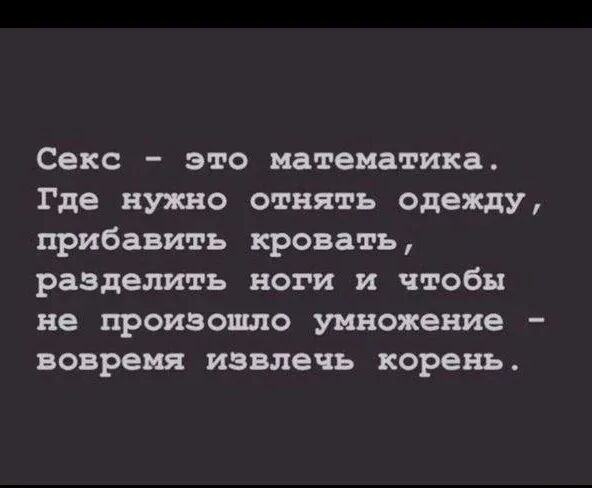 Секс это математика Где нужно отнять одежду прибавить кровать разделить ноги и чтобы не произошло умножение вовремя извлечь корень