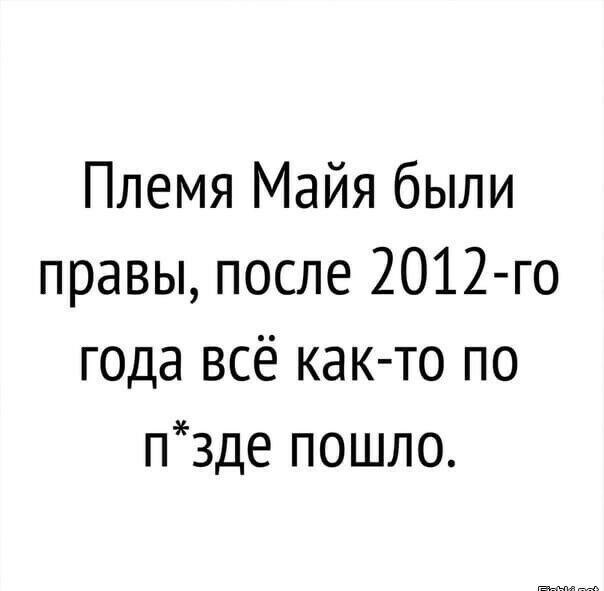 Племя Майя были правы после 2012 го года всё как то по п3де пошло