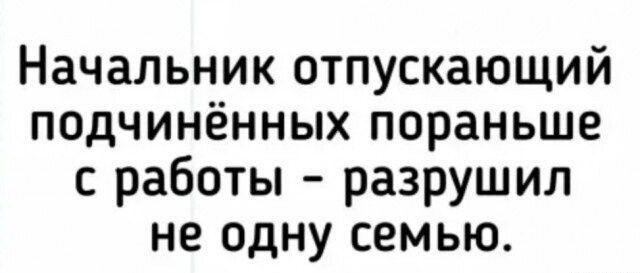 Начальник отпускающий подчинённых пораньше с работы разрушил не одну семью