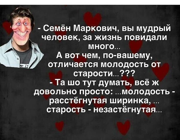 Семён Маркович вы мудрый человек за жизнь повидали много А вот чем по вашему отличается молодость от старости Та шо тут думать всё ж довольно просто молодость расстёгнутая ширинка старость незастёгнутая